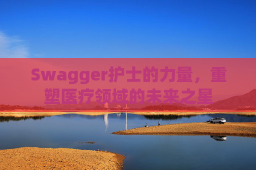 Swagger护士的力量，重塑医疗领域的未来之星