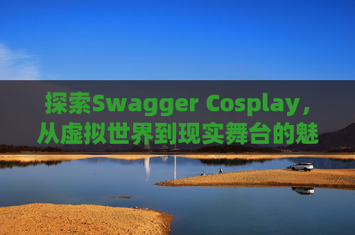 探索Swagger Cosplay，从虚拟世界到现实舞台的魅力之旅